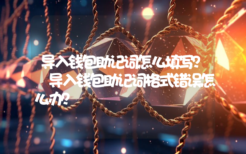 导入钱包助记词怎么填写？ 导入钱包助记词格式错误怎么办？