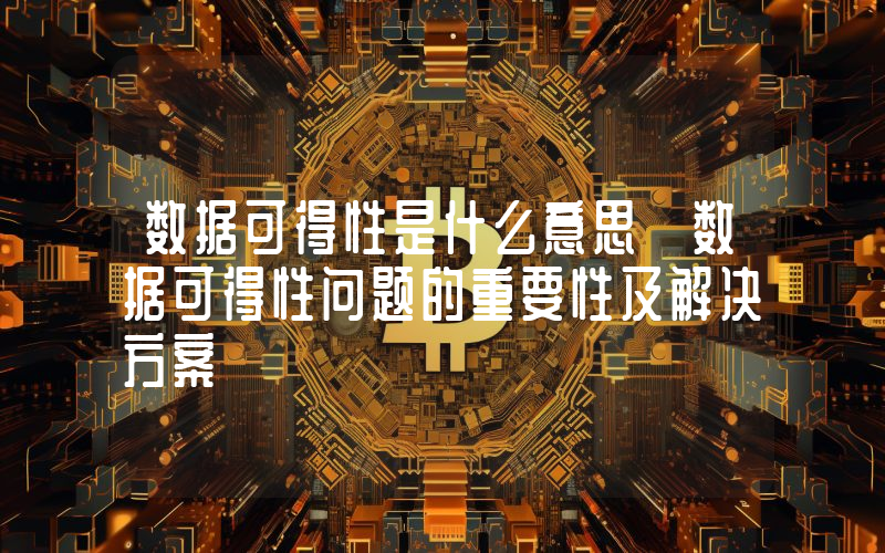 数据可得性是什么意思 数据可得性问题的重要性及解决方案