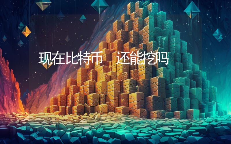 现在比特币 还能挖吗
