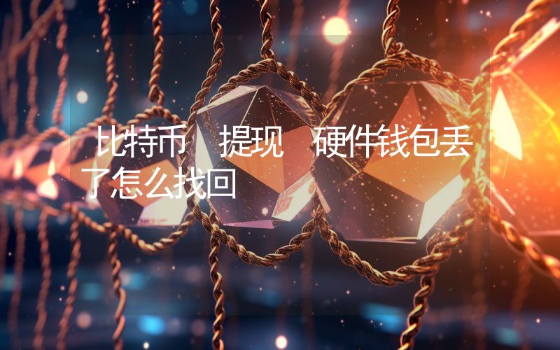 比特币 提现 硬件钱包丢了怎么找回