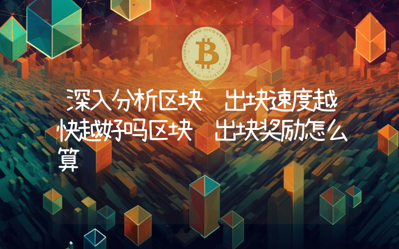 深入分析区块链出块速度越快越好吗区块链出块奖励怎么算