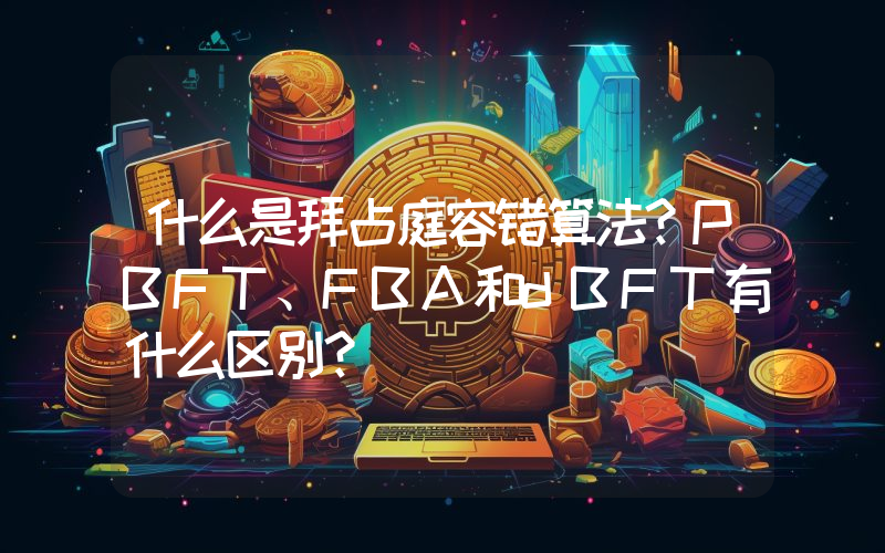 什么是拜占庭容错算法？PBFT、FBA和dBFT有什么区别？