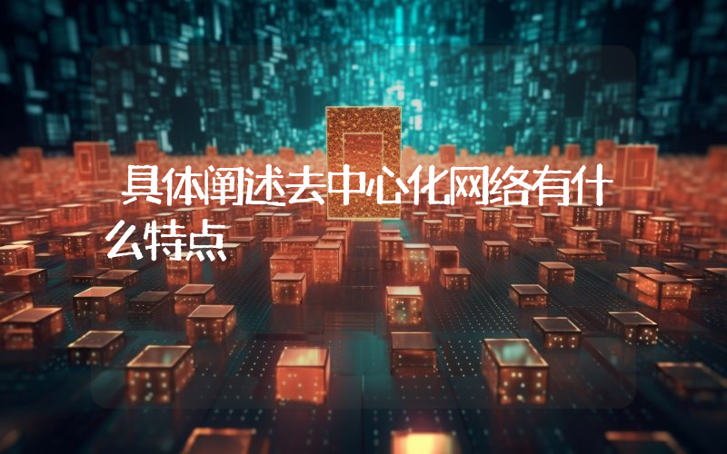 具体阐述去中心化网络有什么特点