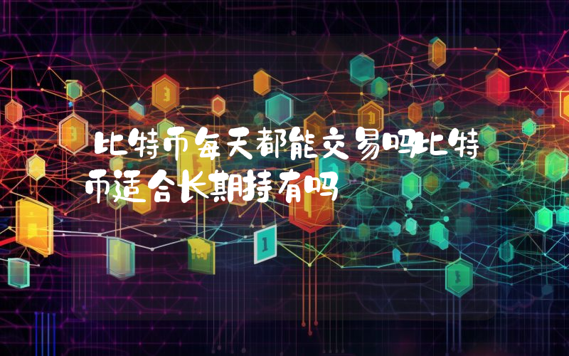 比特币每天都能交易吗比特币适合长期持有吗