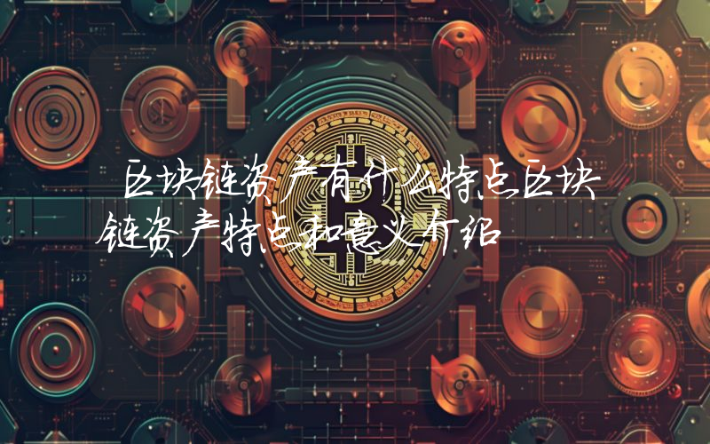 区块链资产有什么特点区块链资产特点和意义介绍
