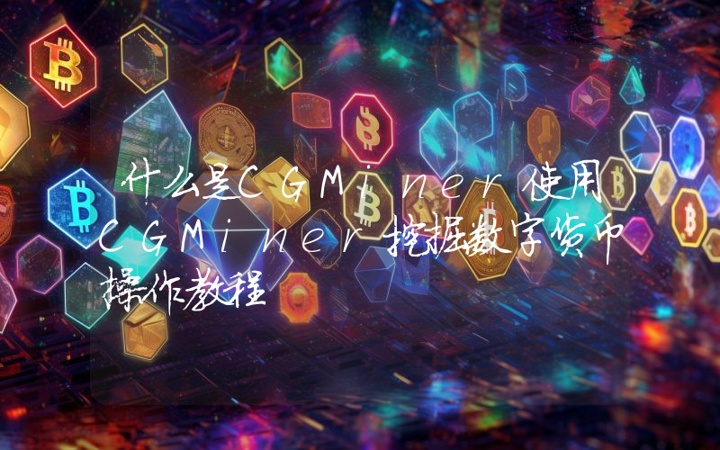 什么是CGMiner使用CGMiner挖掘数字货币操作教程