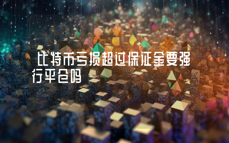 比特币亏损超过保证金要强行平仓吗