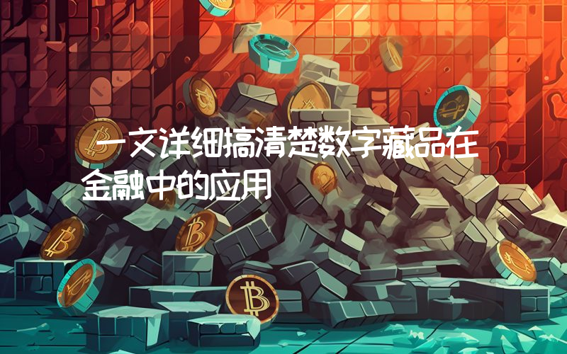 一文详细搞清楚数字藏品在金融中的应用