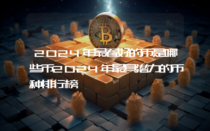 2024年最看好的币是哪些币2024年最具潜力的币种排行榜