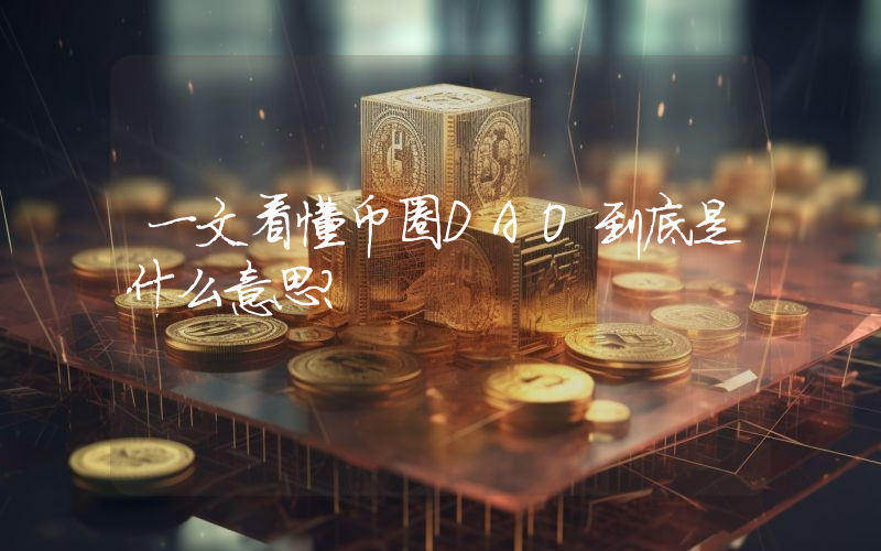一文看懂币圈DAO到底是什么意思？