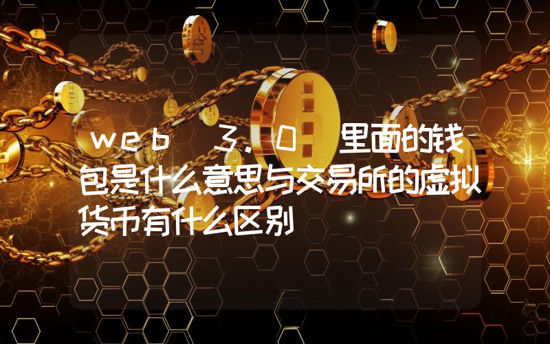 web 3.0 里面的钱包是什么意思与交易所的虚拟货币有什么区别