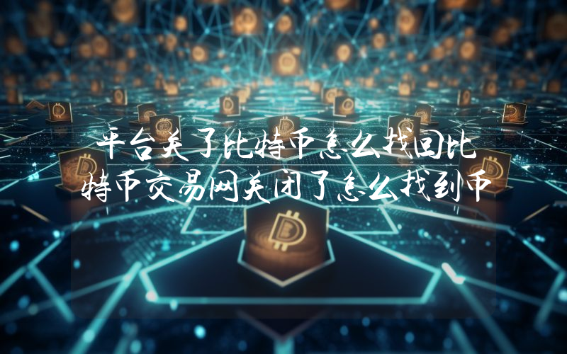 平台关了比特币怎么找回比特币交易网关闭了怎么找到币