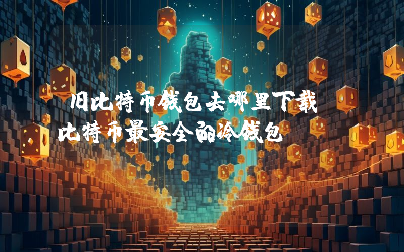 旧比特币钱包去哪里下载 比特币最安全的冷钱包