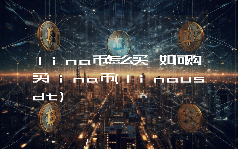 lina币怎么买,如何购买lina币(linausdt)