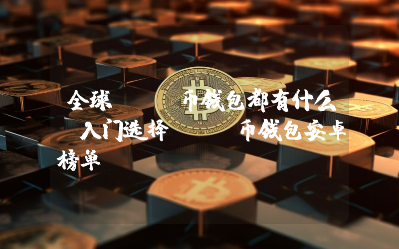 全球ETH币钱包都有什么？入门选择ETH币钱包安卓榜单