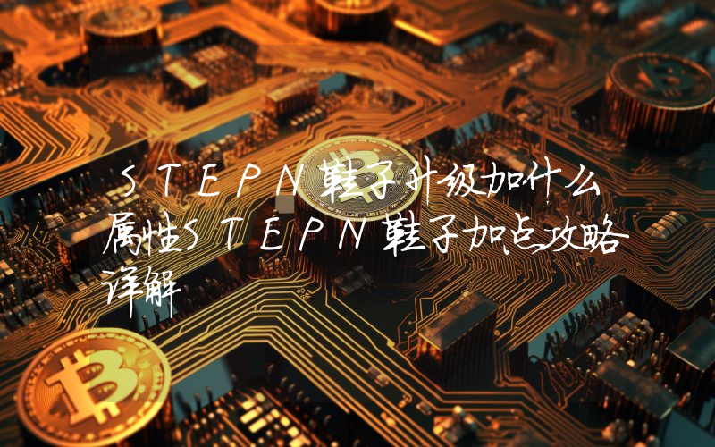 STEPN鞋子升级加什么属性STEPN鞋子加点攻略详解