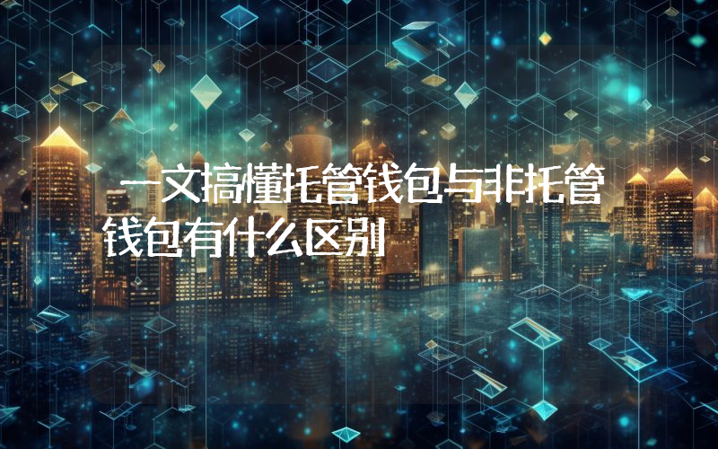 一文搞懂托管钱包与非托管钱包有什么区别