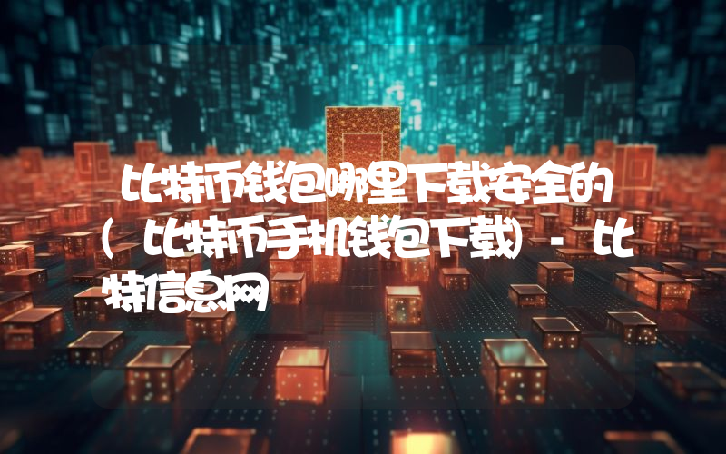 比特币钱包哪里下载安全的(比特币手机钱包下载)-比特信息网