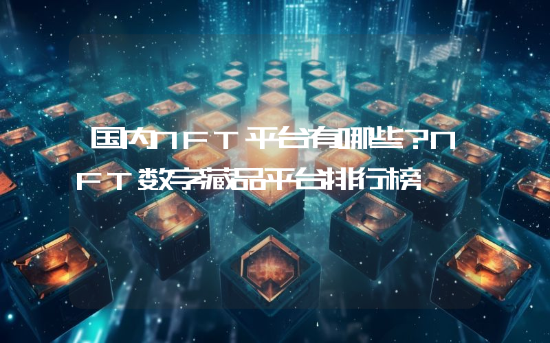 国内NFT平台有哪些？NFT数字藏品平台排行榜
