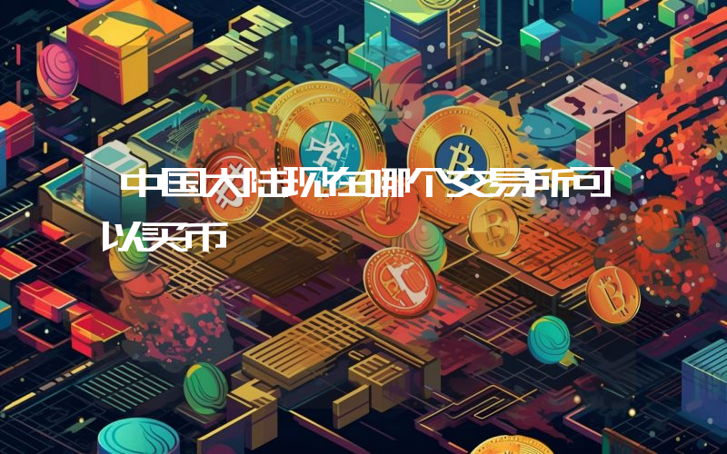 中国大陆现在哪个交易所可以买币