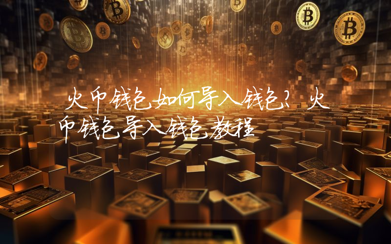 火币钱包如何导入钱包？火币钱包导入钱包教程