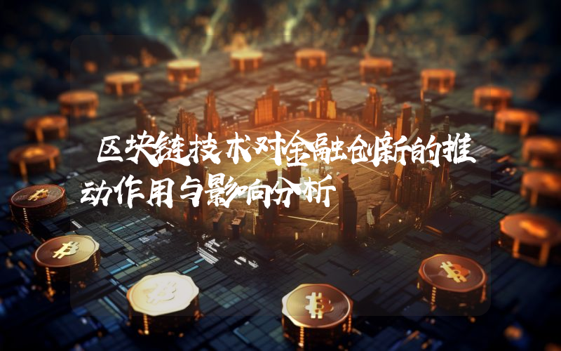 区块链技术对金融创新的推动作用与影响分析