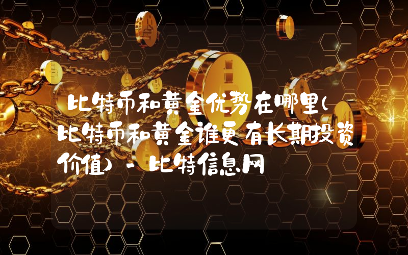 比特币和黄金优势在哪里(比特币和黄金谁更有长期投资价值)-比特信息网