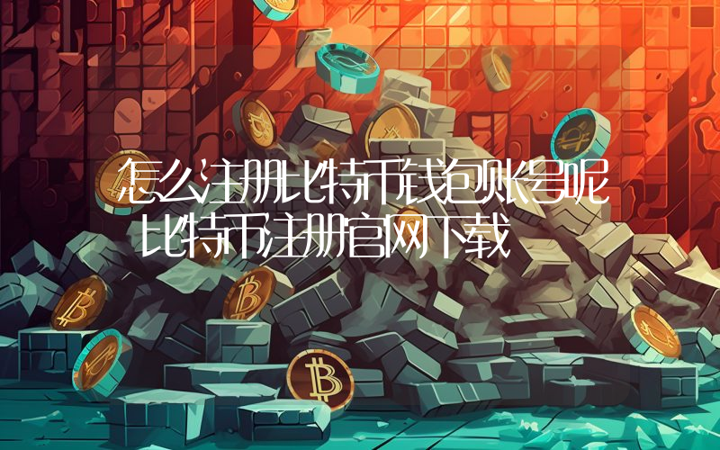 怎么注册比特币钱包账号呢 比特币注册官网下载