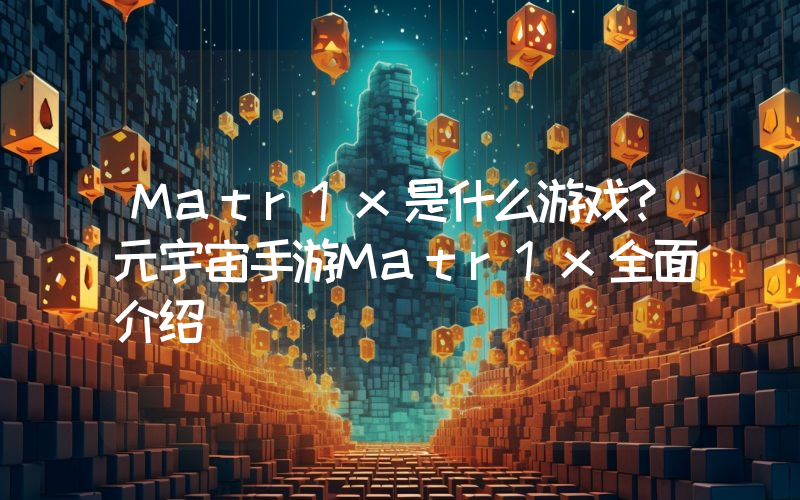 Matr1x是什么游戏？元宇宙手游Matr1x全面介绍