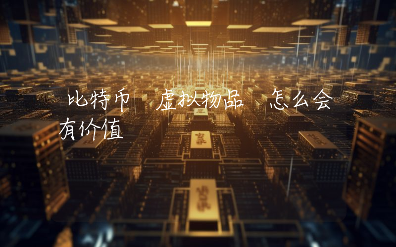 比特币 虚拟物品 怎么会有价值