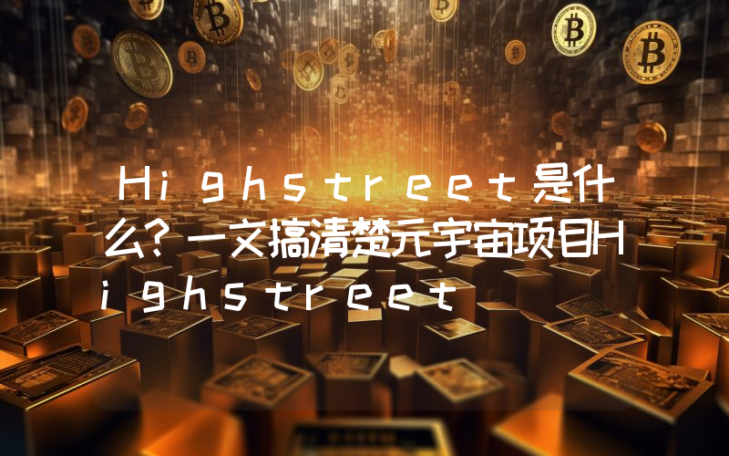 Highstreet是什么？一文搞清楚元宇宙项目Highstreet