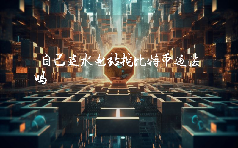 自己建水电站挖比特币违法吗