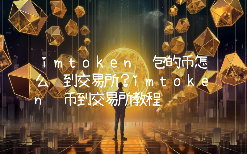 imtoken钱包的币怎么转到交易所？imtoken转币到交易所教程