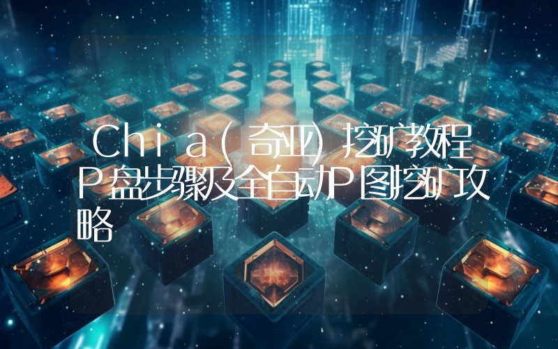 Chia(奇亚)挖矿教程P盘步骤及全自动P图挖矿攻略