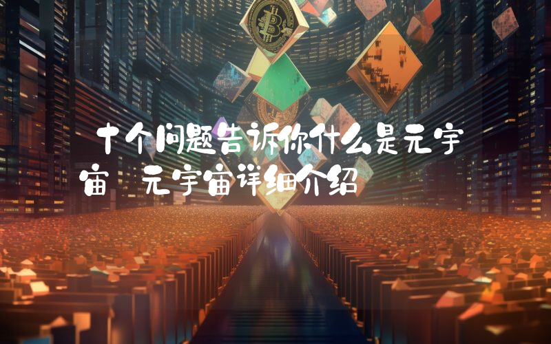 十个问题告诉你什么是元宇宙 元宇宙详细介绍