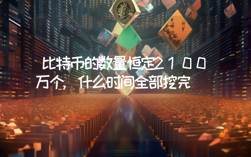 比特币的数量恒定2100万个,什么时间全部挖完