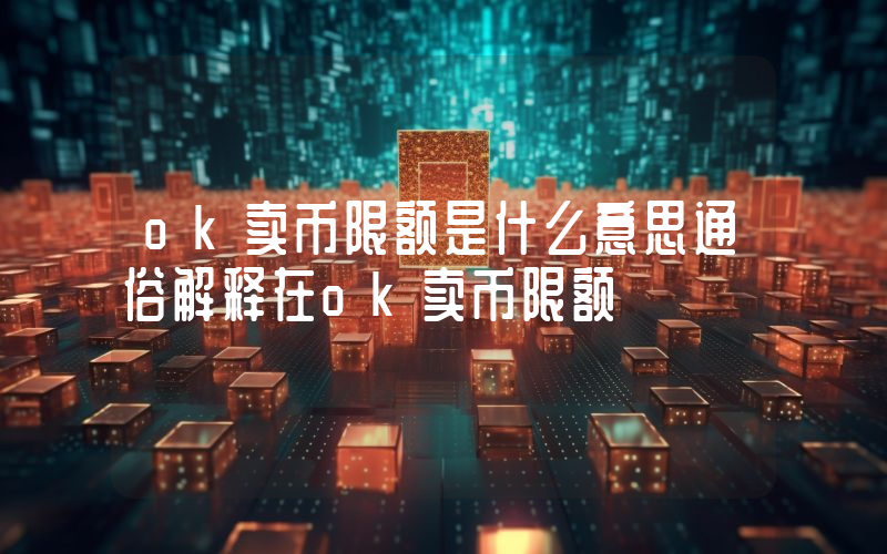 ok卖币限额是什么意思通俗解释在ok卖币限额