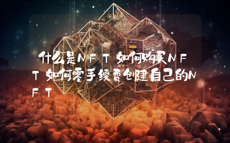 什么是NFT如何购买NFT如何零手续费创建自己的NFT