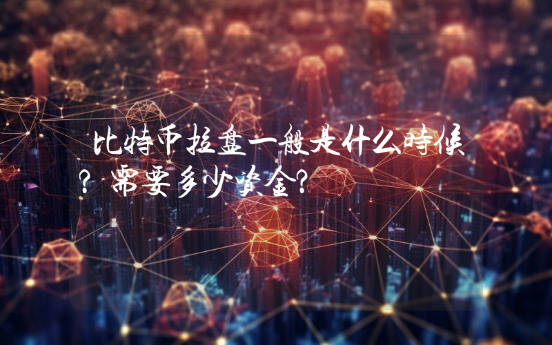 比特币拉盘一般是什么时候？需要多少资金？