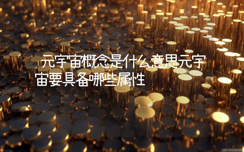 元宇宙概念是什么意思元宇宙要具备哪些属性