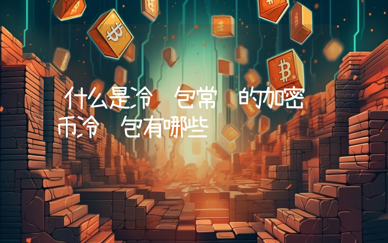 什么是冷钱包常见的加密货币冷钱包有哪些