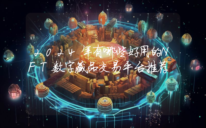 2024年有哪些好用的NFT数字藏品交易平台推荐