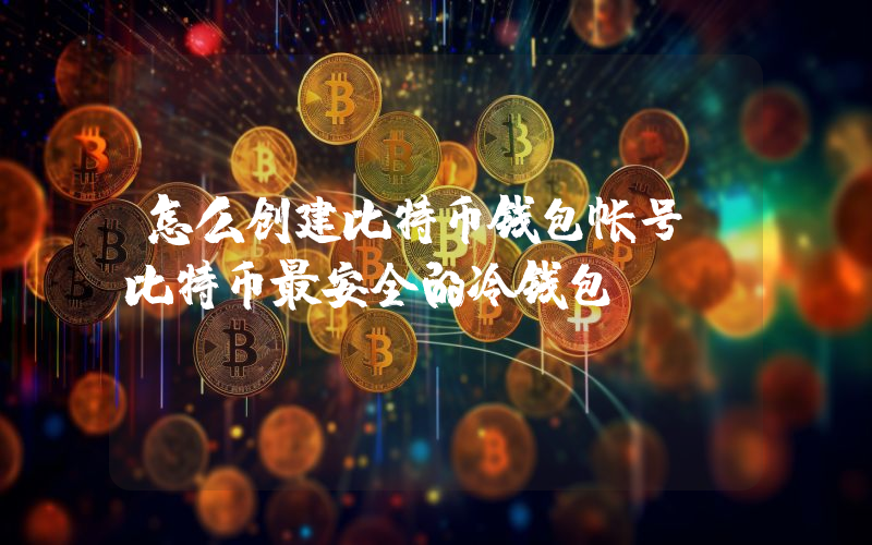 怎么创建比特币钱包帐号 比特币最安全的冷钱包