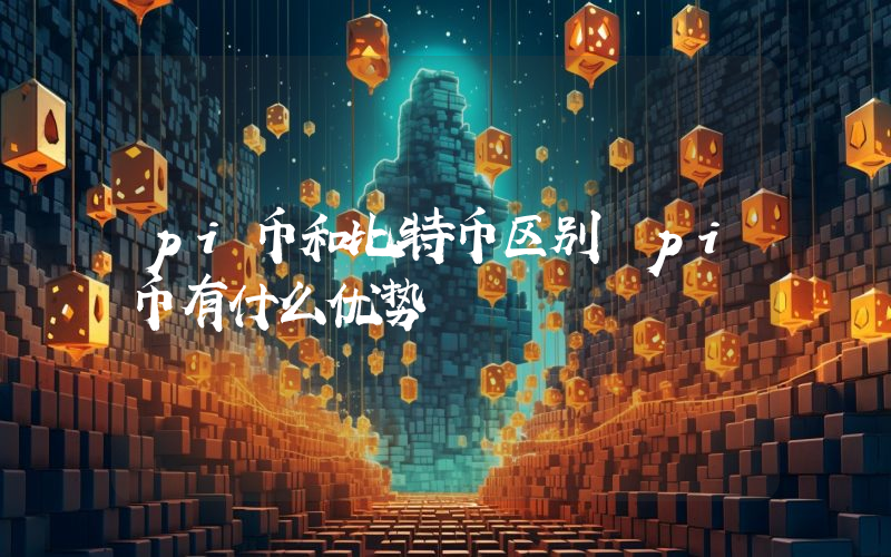 pi币和比特币区别 pi币有什么优势