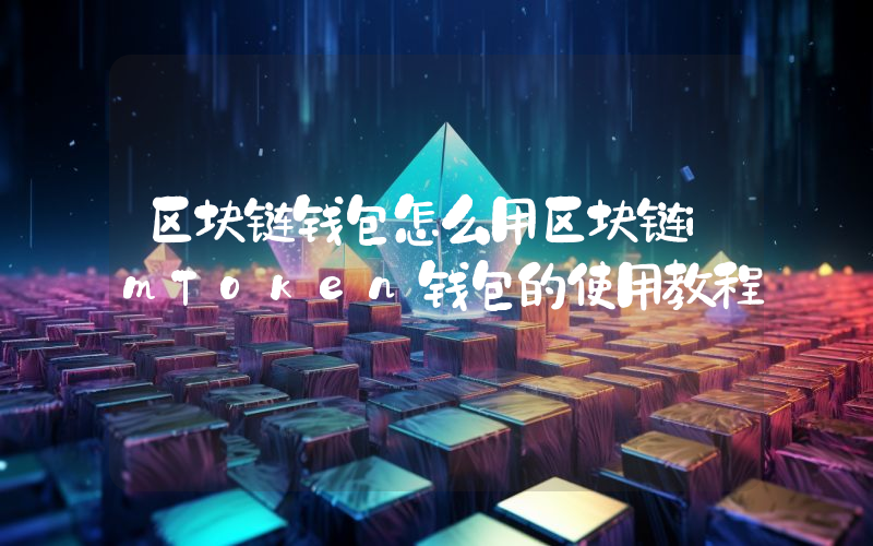 区块链钱包怎么用区块链imToken钱包的使用教程