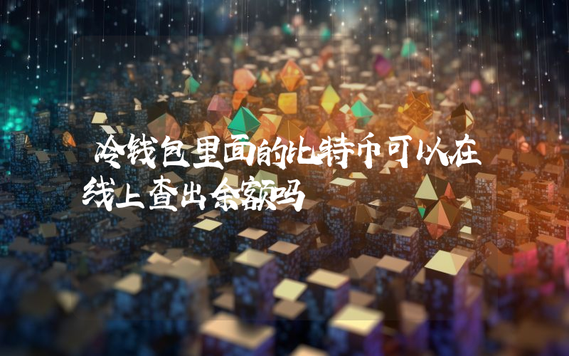 冷钱包里面的比特币可以在线上查出余额吗