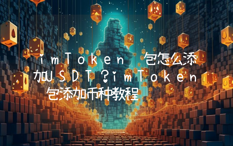 imToken钱包怎么添加USDT？imToken钱包添加币种教程