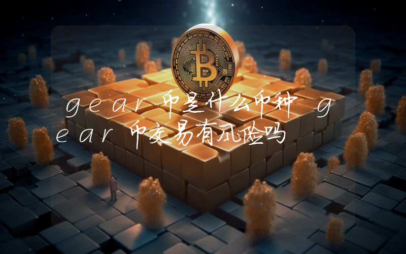 gear币是什么币种 gear币交易有风险吗