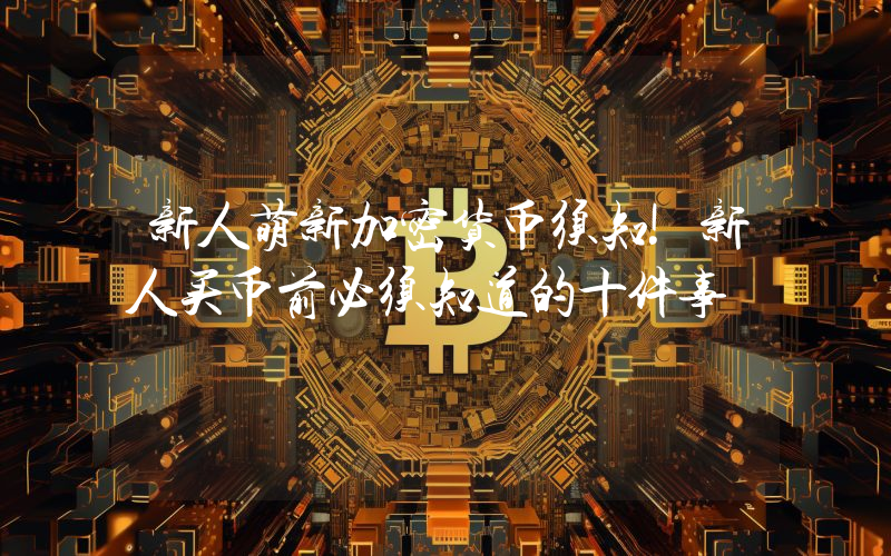新人萌新加密货币须知!新人买币前必须知道的十件事