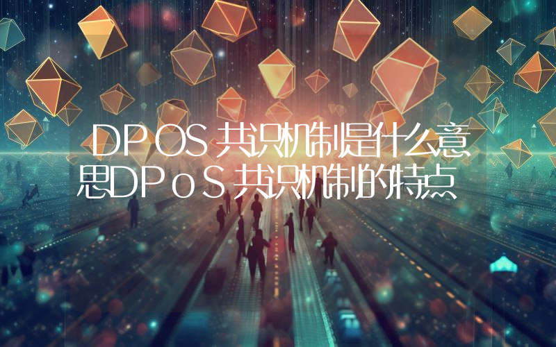 DPOS共识机制是什么意思DPoS共识机制的特点